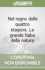 Nel regno delle quattro stagioni. La grande fiaba della natura libro