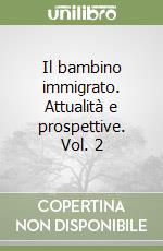 Il bambino immigrato. Attualità e prospettive. Vol. 2