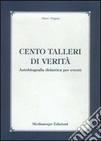 Cento talleri di verità. Autobiografia didattica per eventi libro