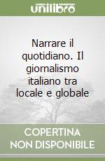 Narrare il quotidiano. Il giornalismo italiano tra locale e globale libro