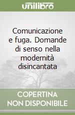 Comunicazione e fuga. Domande di senso nella modernità disincantata