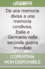 Da una memoria divisa a una memoria condivisa. Italia e Germania nella seconda guerra mondiale libro