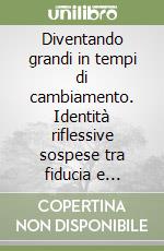 Diventando grandi in tempi di cambiamento. Identità riflessive sospese tra fiducia e rischio. Una ricognizione empirica tra i giovani di Chianciano Terme. Con CD-ROM libro