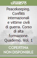 Peacekeeping. Conflitti internazionali e vittime civili di guerra. Corso di alta formazione. Quaderno. Vol. 1 libro