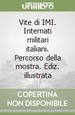 Vite di IMI. Internati militari italiani. Percorso della mostra. Ediz. illustrata libro