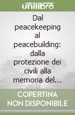 Dal peacekeeping al peacebuilding: dalla protezione dei civili alla memoria del conflitto per la costruzione della pace. Quaderno. Vol. 3 libro