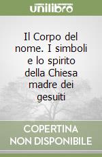 Il Corpo del nome. I simboli e lo spirito della Chiesa madre dei gesuiti libro