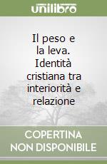 Il peso e la leva. Identità cristiana tra interiorità e relazione libro