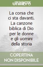 La corsa che ci sta davanti. La canzone biblica di Dio per le donne e gli uomini della storia libro