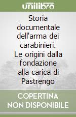 Storia documentale dell'arma dei carabinieri. Le origini dalla fondazione alla carica di Pastrengo libro