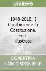 1948-2018. I Carabinieri e la Costituzione. Ediz. illustrata libro