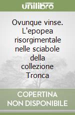 Ovunque vinse. L'epopea risorgimentale nelle sciabole della collezione Tronca libro