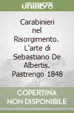 Carabinieri nel Risorgimento. L'arte di Sebastiano De Albertis. Pastrengo 1848 libro