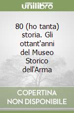 80 (ho tanta) storia. Gli ottant'anni del Museo Storico dell'Arma