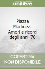 Piazza Martinez. Amori e ricordi degli anni '70 libro