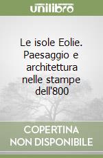 Le isole Eolie. Paesaggio e architettura nelle stampe dell'800 libro