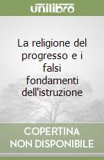 La religione del progresso e i falsi fondamenti dell'istruzione libro