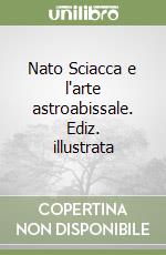 Nato Sciacca e l'arte astroabissale. Ediz. illustrata libro