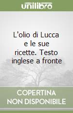 L'olio di Lucca e le sue ricette. Testo inglese a fronte libro