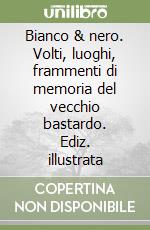 Bianco & nero. Volti, luoghi, frammenti di memoria del vecchio bastardo. Ediz. illustrata libro