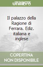 Il palazzo della Ragione di Ferrara. Ediz. italiana e inglese libro