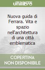 Nuova guida di Ferrara. Vita e spazio nell'architettura di una città emblematica libro