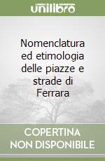 Nomenclatura ed etimologia delle piazze e strade di Ferrara libro