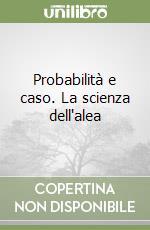 Probabilità e caso. La scienza dell'alea