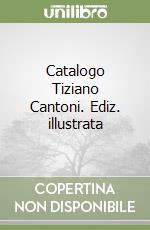 Catalogo Tiziano Cantoni. Ediz. illustrata libro