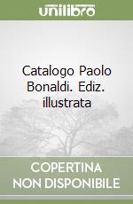 Catalogo Paolo Bonaldi. Ediz. illustrata libro