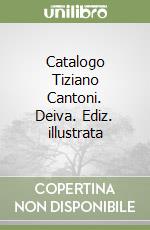 Catalogo Tiziano Cantoni. Deiva. Ediz. illustrata libro