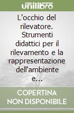 L'occhio del rilevatore. Strumenti didattici per il rilevamento e la rappresentazione dell'ambiente e dell'architettura