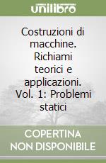 Costruzioni di macchine. Richiami teorici e applicazioni. Vol. 1: Problemi statici libro