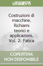 Costruzioni di macchine. Richiami teorici e applicazioni. Vol. 2: Fatica libro