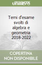 Temi d'esame svolti di algebra e geometria 2018-2022 libro