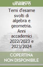 Temi d'esame svolti di algebra e geometria. Anni accademici 2022/2023 e 2023/2024 libro