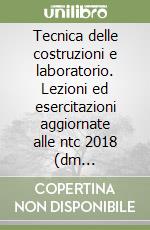 Tecnica delle costruzioni e laboratorio. Lezioni ed esercitazioni aggiornate alle ntc 2018 (dm 19.01.2018) libro