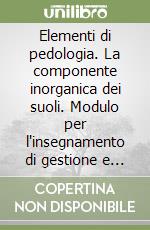 Elementi di pedologia. La componente inorganica dei suoli. Modulo per l'insegnamento di gestione e fertilità del suolo libro