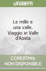 Le mille e una valle. Viaggio in Valle d'Aosta libro