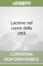 Lacrime nel cuore della città libro