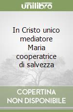 In Cristo unico mediatore Maria cooperatrice di salvezza libro