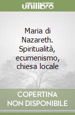 Maria di Nazareth. Spiritualità, ecumenismo, chiesa locale libro