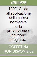 IPPC. Guida all'applicazione della nuova normativa sulla prevenzione e riduzione integrata dell'inquinamento. Con CD-ROM