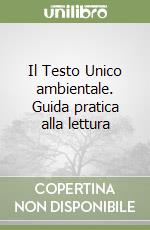 Il Testo Unico ambientale. Guida pratica alla lettura libro