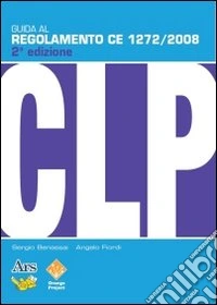 Guida al regolamento CE 1272/2008 (CLP). Classificazione, etichettatura, imballaggio di sostanze e miscele pericolose libro