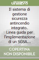 Il sistema di gestione sicurezza antincendio integrato. Linea guida per l'implementazione di un SGSA conforme al D.M. 2 settembre 2021 e alla ISO 45001:2018 libro