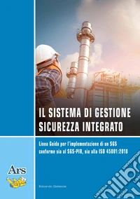 Il sistema di gestione sicurezza integrato. Linea guida per l'implementazione di un SGS conforme sia al SGS-PIR, sia alla ISO 45001:2018 libro
