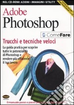 Adobe Photoshop. Trucchi e tecniche veloci. La guida pratica per scoprire tutte le potenzialità di Photoshop e rendere più efficiente il tuo lavoro. Con CD-ROM libro