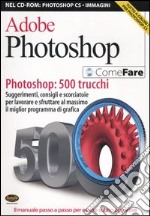 Adobe Photoshop. Photoshop: 500 trucchi. Suggerimenti, consigli e scorciatoie per lavorare e sfruttare al massimo il miglior programma di grafica. Con CD-ROM libro