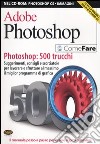 Adobe Photoshop. Photoshop: 500 trucchi. Suggerimenti, consigli e scorciatoie per lavorare e sfruttare al massimo il miglior programma di grafica. Con CD-ROM libro
